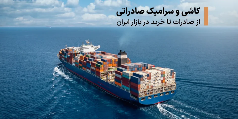 همه چیز درباره صادرات کاشی و سرامیک؛ فرصت‌ها، الزامات و مسیر موفقیت